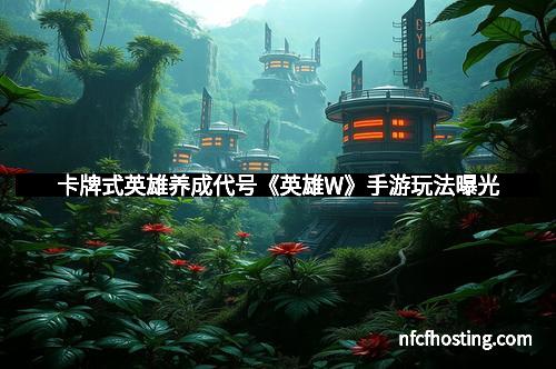 卡牌式英雄养成代号《英雄W》手游玩法曝光